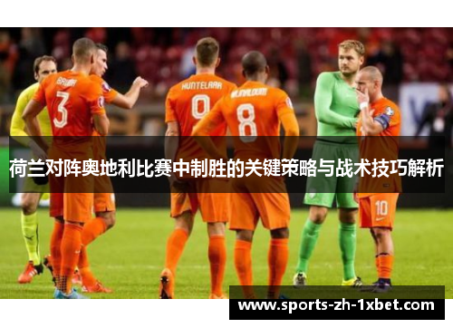 荷兰对阵奥地利比赛中制胜的关键策略与战术技巧解析