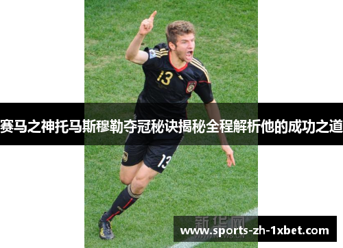 赛马之神托马斯穆勒夺冠秘诀揭秘全程解析他的成功之道