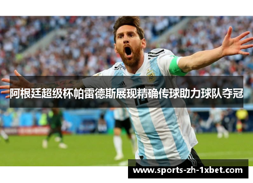 阿根廷超级杯帕雷德斯展现精确传球助力球队夺冠