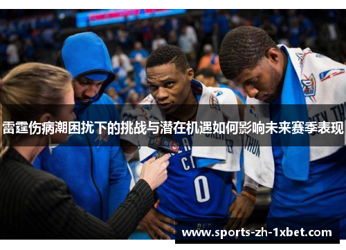 雷霆伤病潮困扰下的挑战与潜在机遇如何影响未来赛季表现