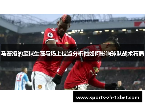 马塞洛的足球生涯与场上位置分析他如何影响球队战术布局