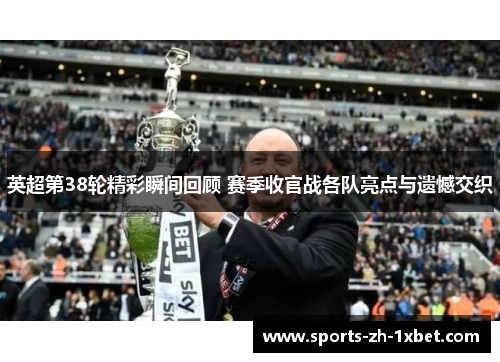 英超第38轮精彩瞬间回顾 赛季收官战各队亮点与遗憾交织