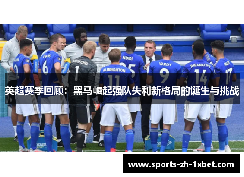 英超赛季回顾：黑马崛起强队失利新格局的诞生与挑战