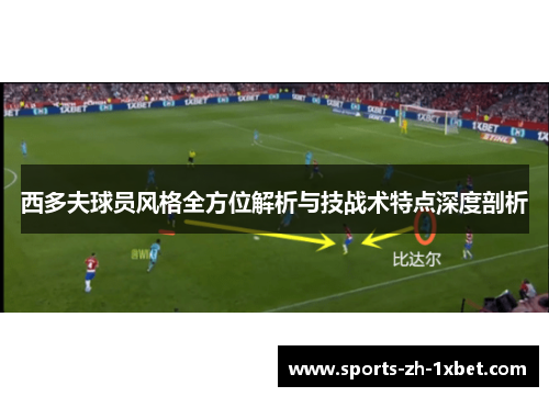 西多夫球员风格全方位解析与技战术特点深度剖析