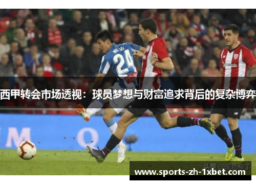 西甲转会市场透视：球员梦想与财富追求背后的复杂博弈