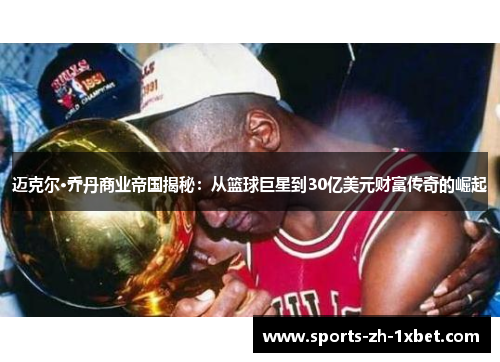 迈克尔·乔丹商业帝国揭秘：从篮球巨星到30亿美元财富传奇的崛起