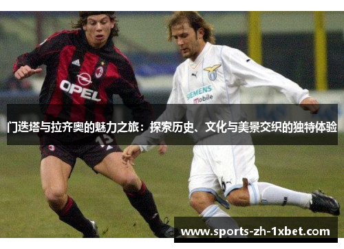 门迭塔与拉齐奥的魅力之旅：探索历史、文化与美景交织的独特体验