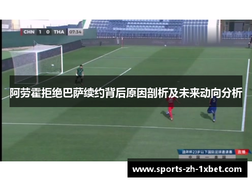 阿劳霍拒绝巴萨续约背后原因剖析及未来动向分析