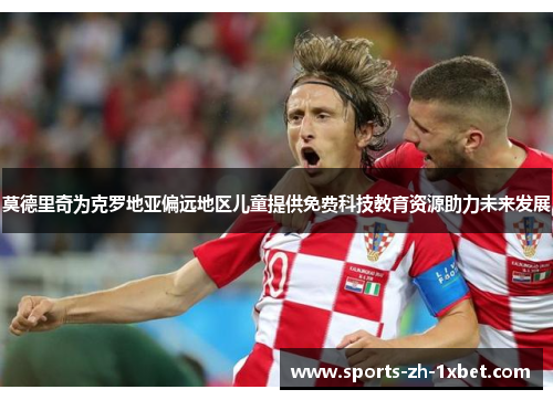 莫德里奇为克罗地亚偏远地区儿童提供免费科技教育资源助力未来发展