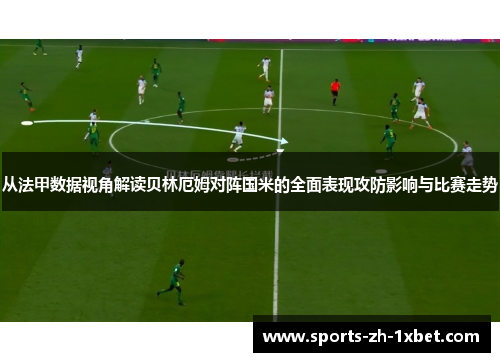 从法甲数据视角解读贝林厄姆对阵国米的全面表现攻防影响与比赛走势