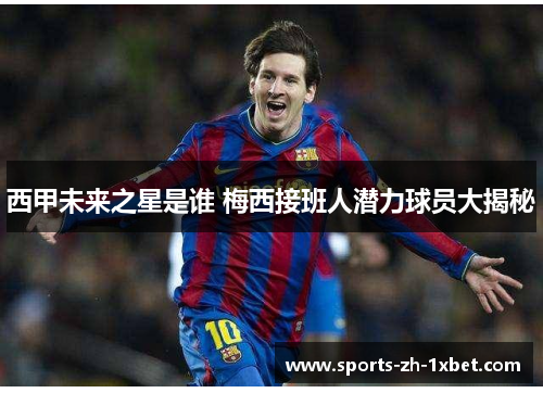 西甲未来之星是谁 梅西接班人潜力球员大揭秘