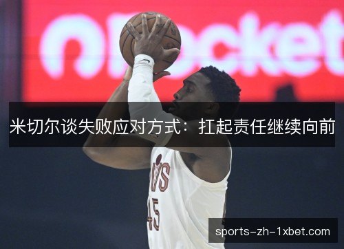 米切尔谈失败应对方式：扛起责任继续向前